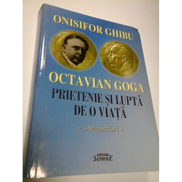 OCTAVIAN GOGA - PRIETENIE SI LUPTA DE O VIATA - ONISIFOR GHIBU OCTAVIAN GOGA - PRIETENIE SI LUPTA DE O VIATA - ONISIFOR GHIBU